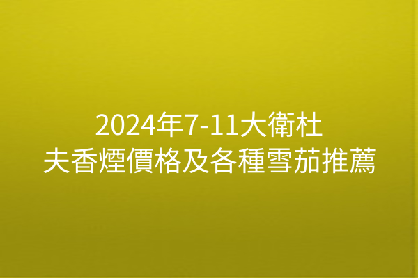 2024年7-11大衛杜夫香煙價格及各種雪茄推薦