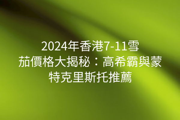 2024年香港7-11雪茄價格大揭秘：高希霸與蒙特克里斯托推薦