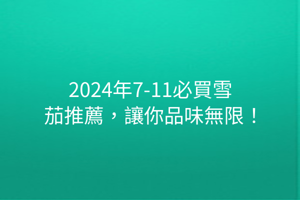 2024年7-11必買雪茄推薦，讓你品味無限！