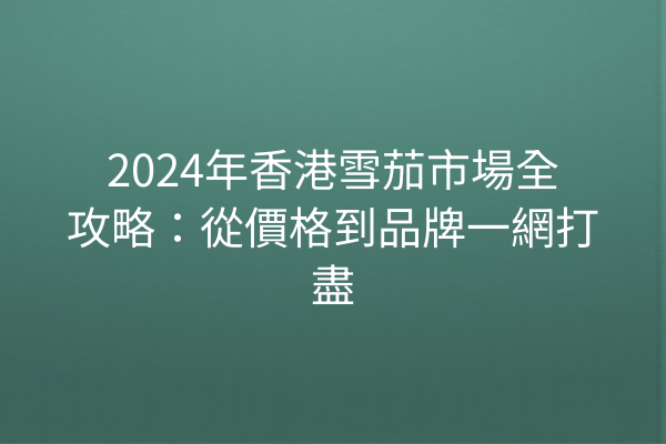 2024年香港雪茄市場全攻略：從價格到品牌一網打盡