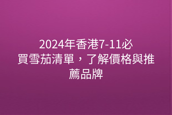 2024年香港7-11必買雪茄清單，了解價格與推薦品牌