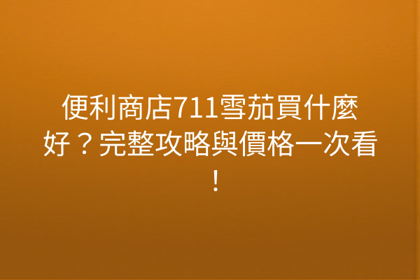 便利商店711雪茄買什麼好？完整攻略與價格一次看！