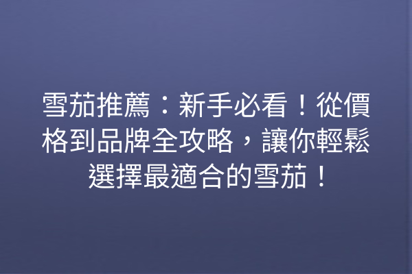 雪茄推薦：新手必看！從價格到品牌全攻略，讓你輕鬆選擇最適合的雪茄！