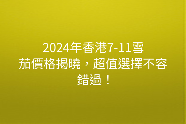 2024年香港7-11雪茄價格揭曉，超值選擇不容錯過！