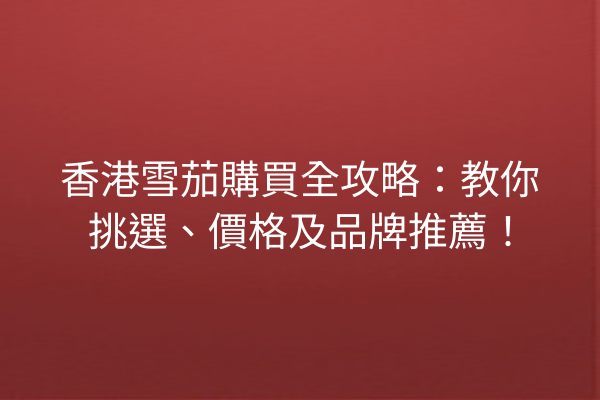 香港雪茄購買全攻略：教你挑選、價格及品牌推薦！