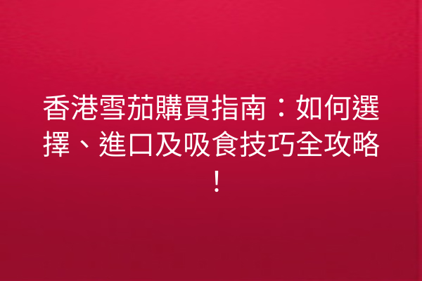 香港雪茄購買指南:如何選擇、進口及吸食技巧全攻略!