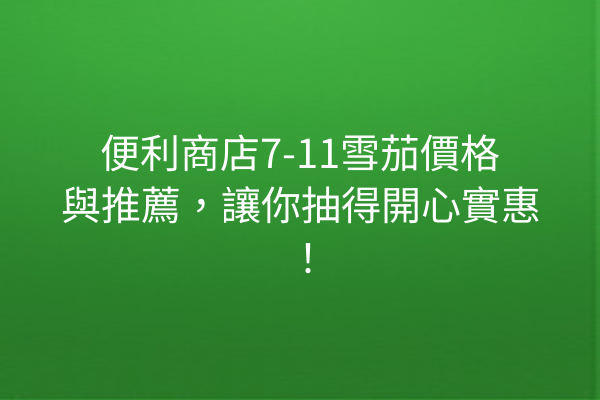 便利商店7-11雪茄價格與推薦，讓你抽得開心實惠！