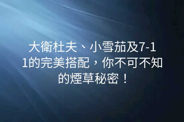 大衛杜夫、小雪茄及7-11的完美搭配，你不可不知的煙草秘密！