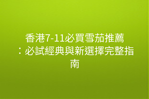 香港7-11必買雪茄推薦：必試經典與新選擇完整指南