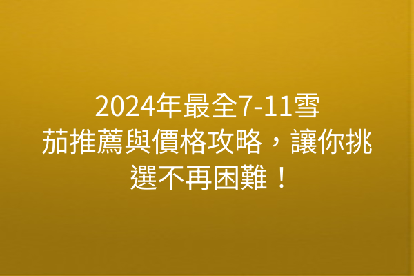 2024年最全7-11雪茄推薦與價格攻略，讓你挑選不再困難！