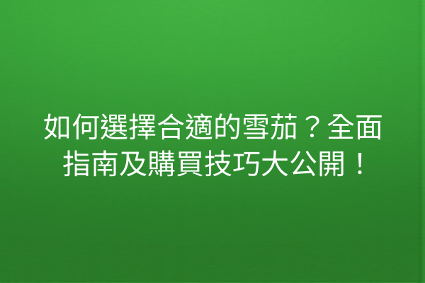 如何選擇合適的雪茄?全面指南及購買技巧大公開!